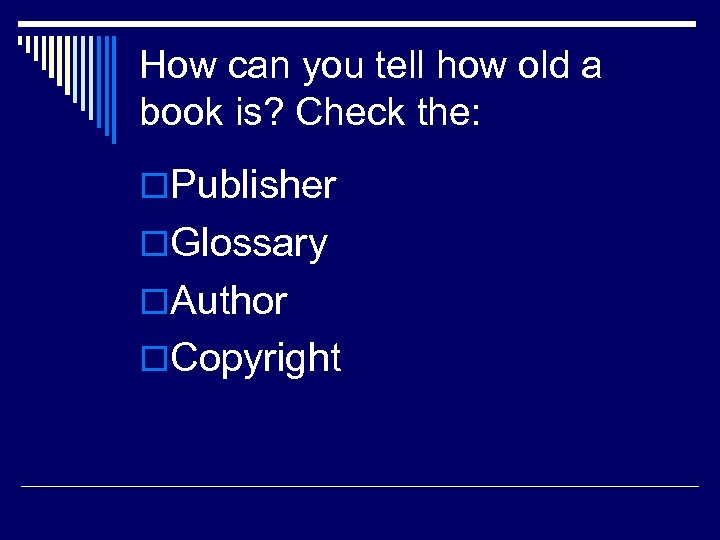 How can you tell how old a book is? Check the: o. Publisher o.