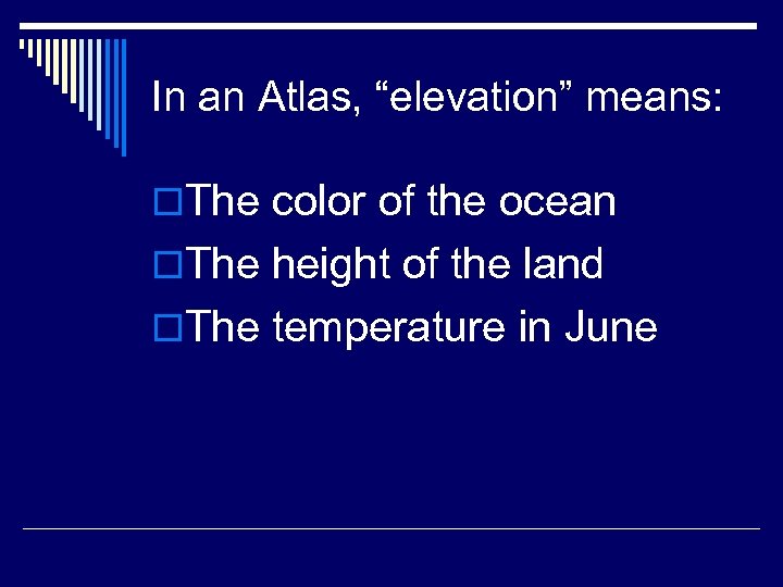 In an Atlas, “elevation” means: o. The color of the ocean o. The height