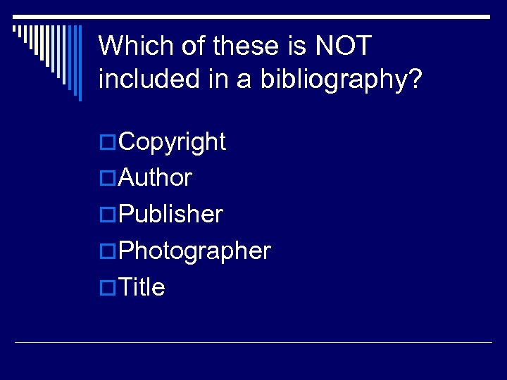 Which of these is NOT included in a bibliography? o. Copyright o. Author o.