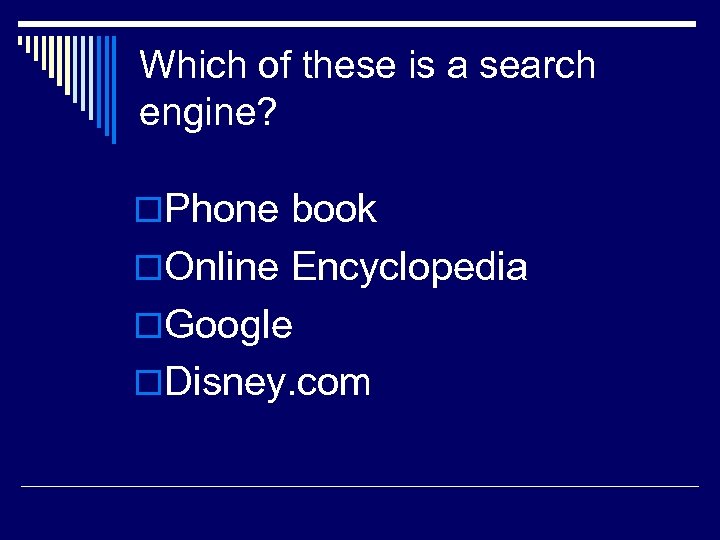 Which of these is a search engine? o. Phone book o. Online Encyclopedia o.