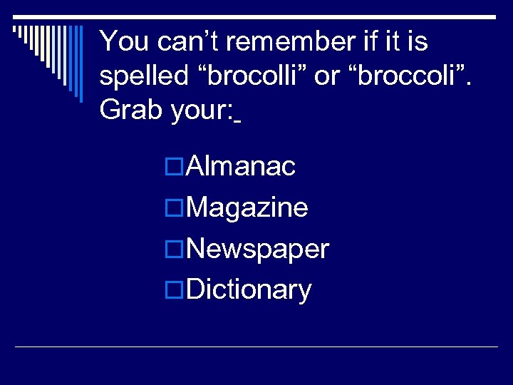 You can’t remember if it is spelled “brocolli” or “broccoli”. Grab your: o. Almanac