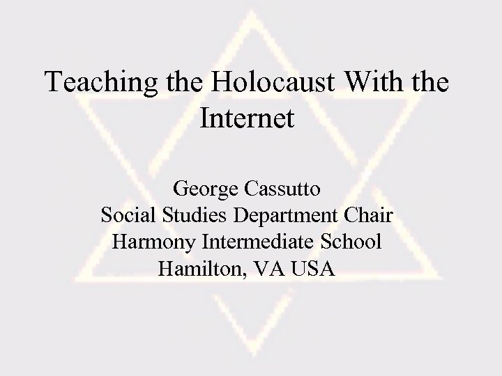 Teaching the Holocaust With the Internet George Cassutto Social Studies Department Chair Harmony Intermediate