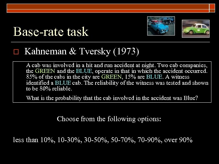 Base-rate task o Kahneman & Tversky (1973) A cab was involved in a hit