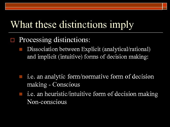 What these distinctions imply o Processing distinctions: n Dissociation between Explicit (analytical/rational) and implicit