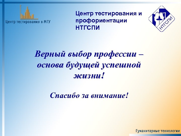 Центр тестирования и профориентации НТГСПИ Верный выбор профессии – основа будущей успешной жизни! Спасибо