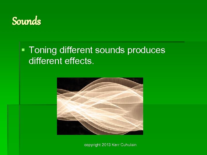 Sounds § Toning different sounds produces different effects. copyright 2013 Kerr Cuhulain 