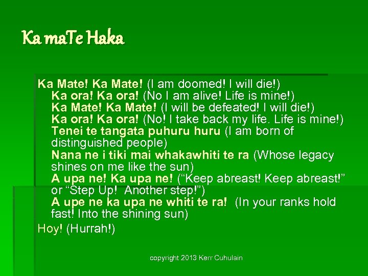 Ka ma. Te Haka Ka Mate! (I am doomed! I will die!) Ka ora!