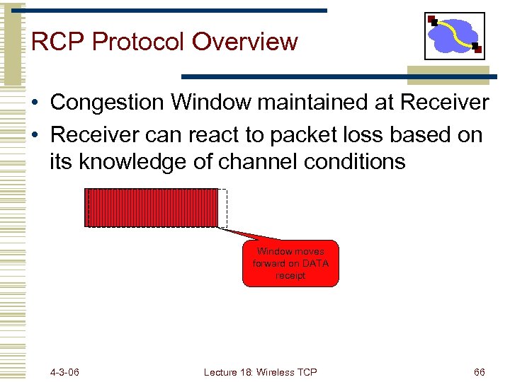 RCP Protocol Overview • Congestion Window maintained at Receiver • Receiver can react to