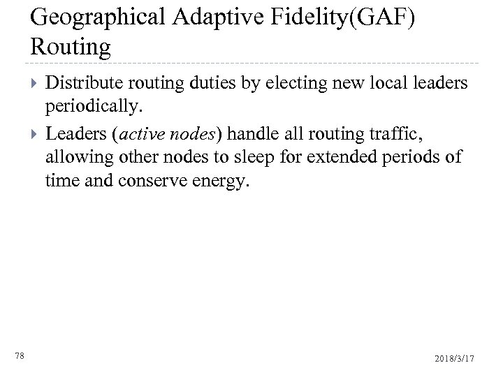 Geographical Adaptive Fidelity(GAF) Routing 78 Distribute routing duties by electing new local leaders periodically.