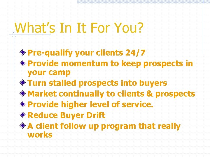 What’s In It For You? Pre-qualify your clients 24/7 Provide momentum to keep prospects