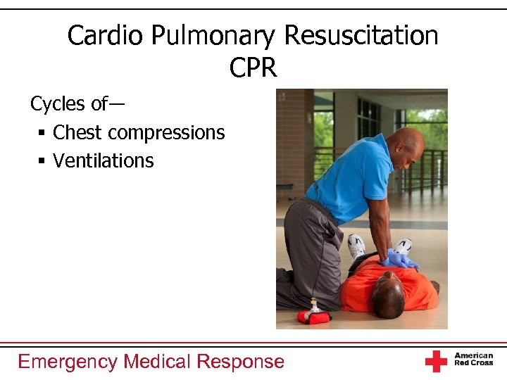 Cardio Pulmonary Resuscitation CPR Cycles of― § Chest compressions § Ventilations Emergency Medical Response