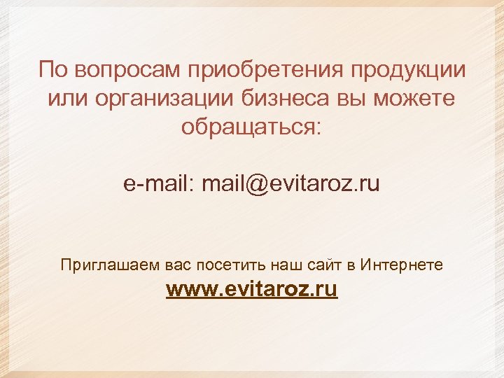 По вопросам приобретения продукции или организации бизнеса вы можете обращаться: e-mail: mail@evitaroz. ru Приглашаем