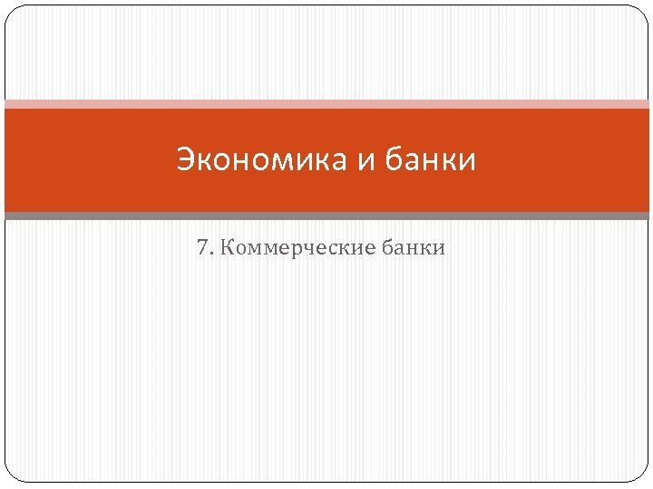 Экономика и банки 7. Коммерческие банки 
