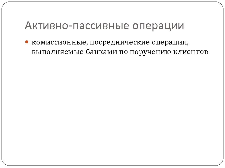 Активно-пассивные операции комиссионные, посреднические операции, выполняемые банками по поручению клиентов 