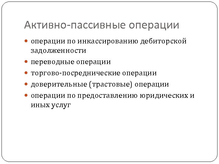Активно-пассивные операции по инкассированию дебиторской задолженности переводные операции торгово-посреднические операции доверительные (трастовые) операции по