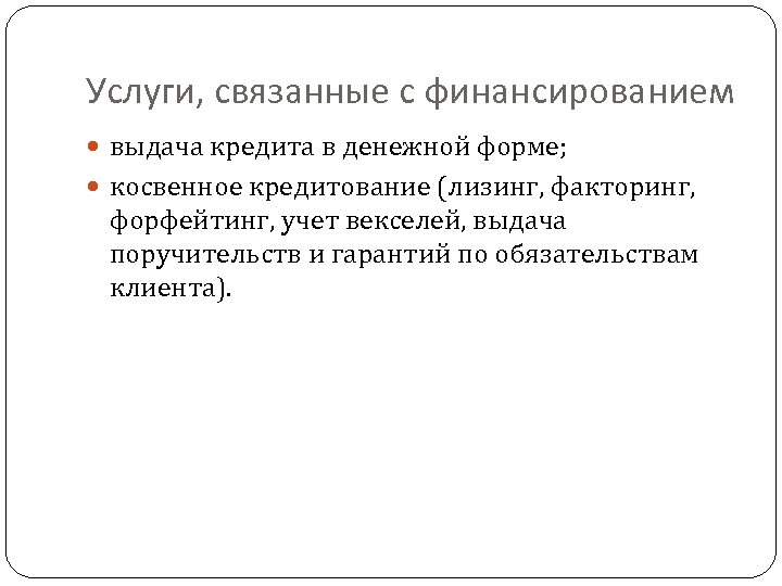 Услуги, связанные с финансированием выдача кредита в денежной форме; косвенное кредитование (лизинг, факторинг, форфейтинг,