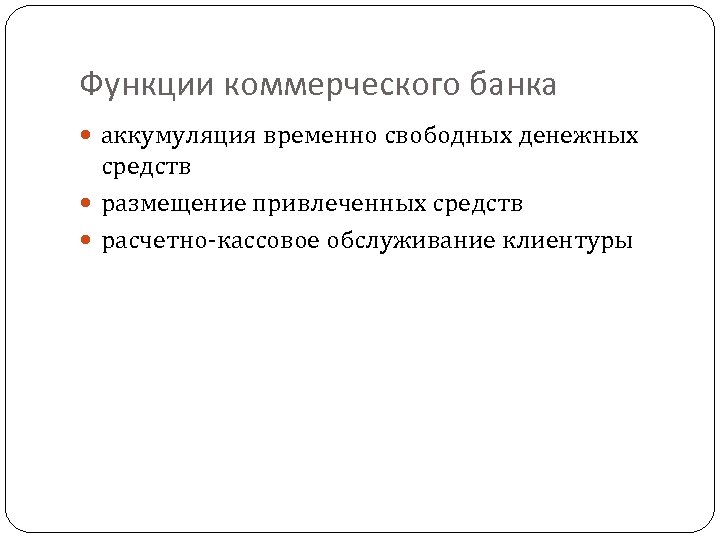 Функции коммерческого банка аккумуляция временно свободных денежных средств размещение привлеченных средств расчетно-кассовое обслуживание клиентуры