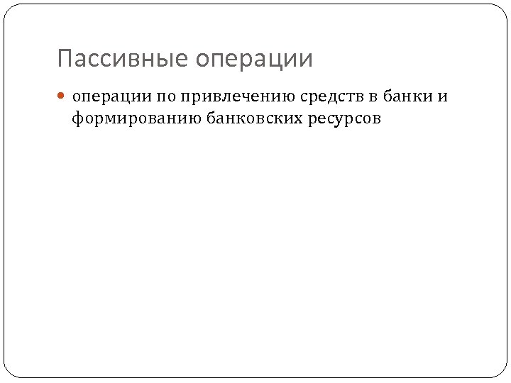 Пассивные операции по привлечению средств в банки и формированию банковских ресурсов 