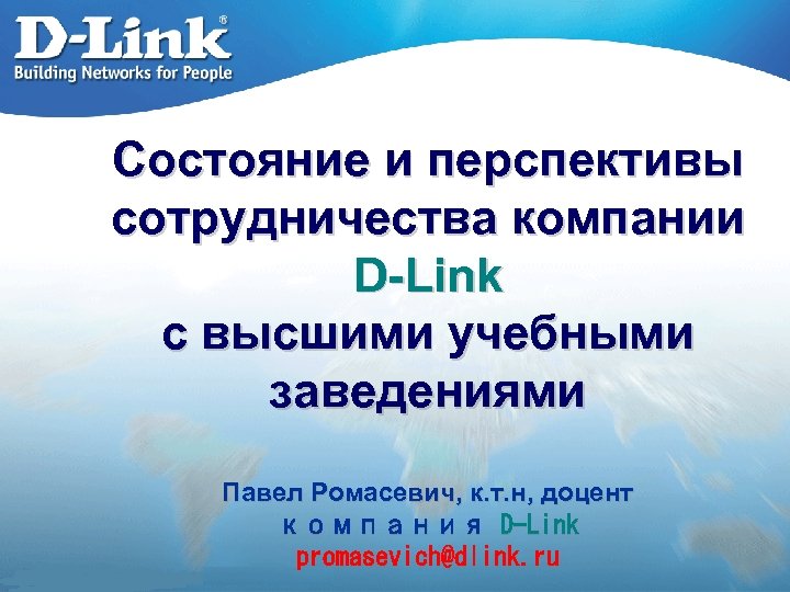 Состояние и перспективы сотрудничества компании D-Link с высшими учебными заведениями Павел Ромасевич, к. т.