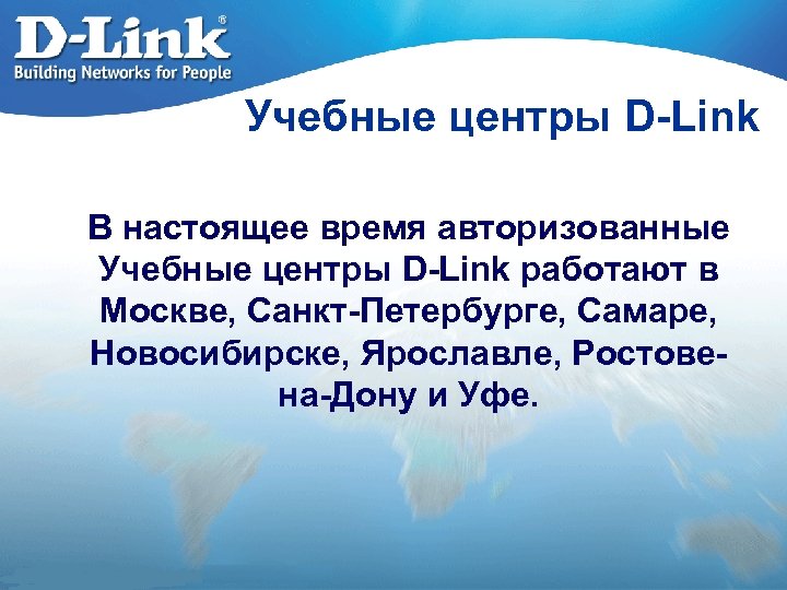 Учебные центры D-Link В настоящее время авторизованные Учебные центры D-Link работают в Москве, Санкт-Петербурге,