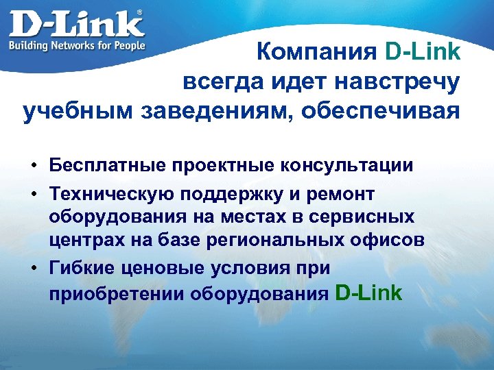 Компания D-Link всегда идет навстречу учебным заведениям, обеспечивая • Бесплатные проектные консультации • Техническую