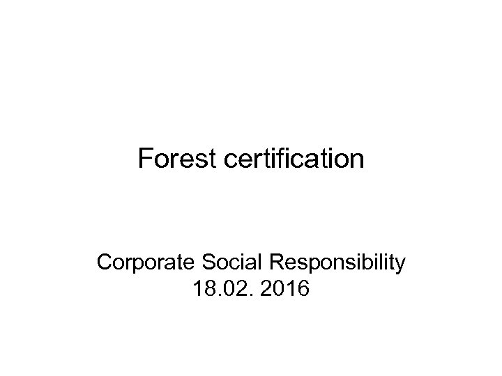 Forest certification Corporate Social Responsibility 18. 02. 2016 