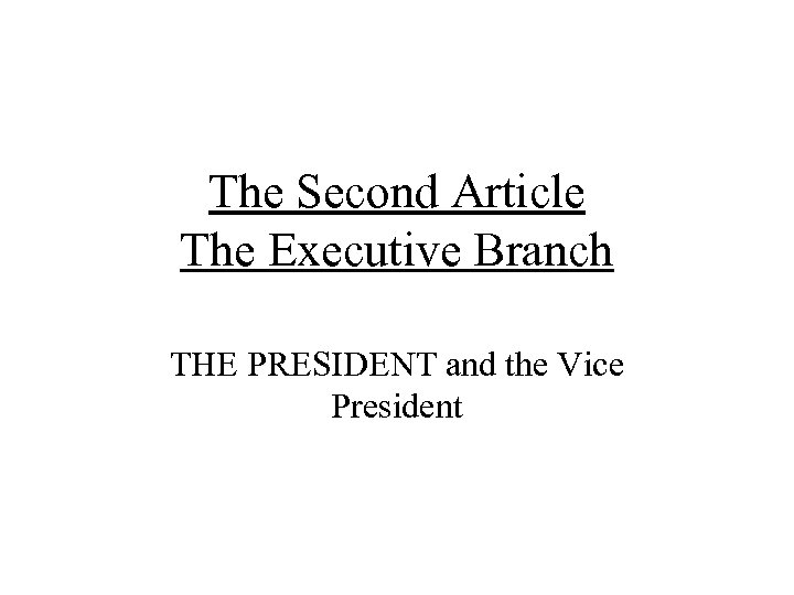 The Second Article The Executive Branch THE PRESIDENT and the Vice President 