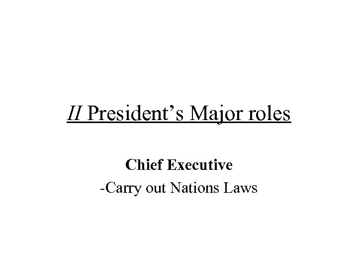 II President’s Major roles Chief Executive -Carry out Nations Laws 