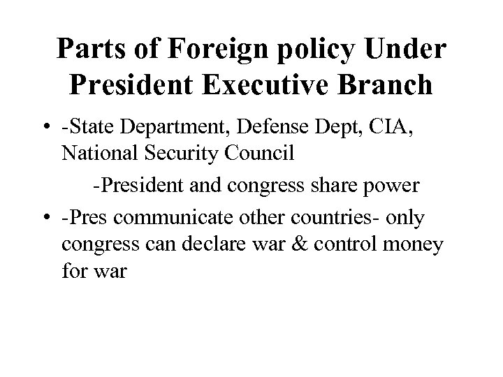 Parts of Foreign policy Under President Executive Branch • -State Department, Defense Dept, CIA,