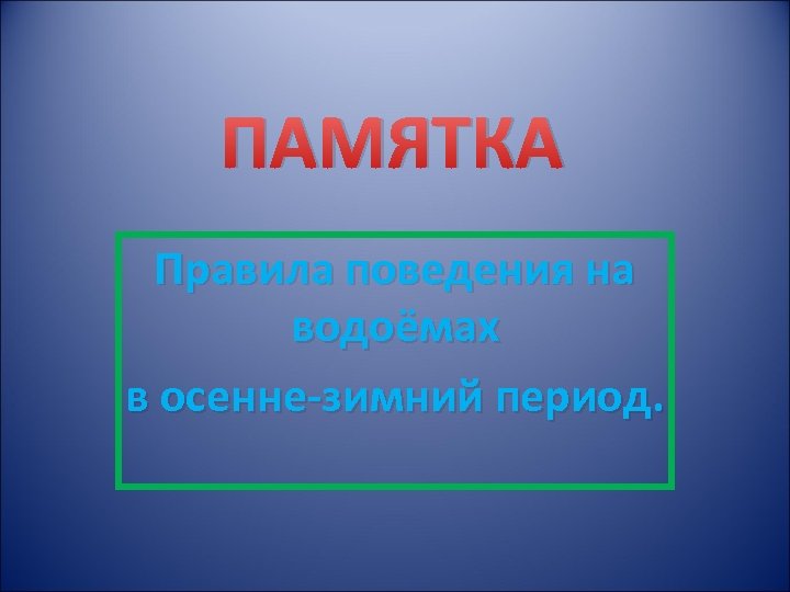 ПАМЯТКА Правила поведения на водоёмах в осенне-зимний период. 