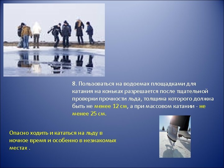 8. Пользоваться на водоемах площадками для катания на коньках разрешается после тщательной проверки прочности