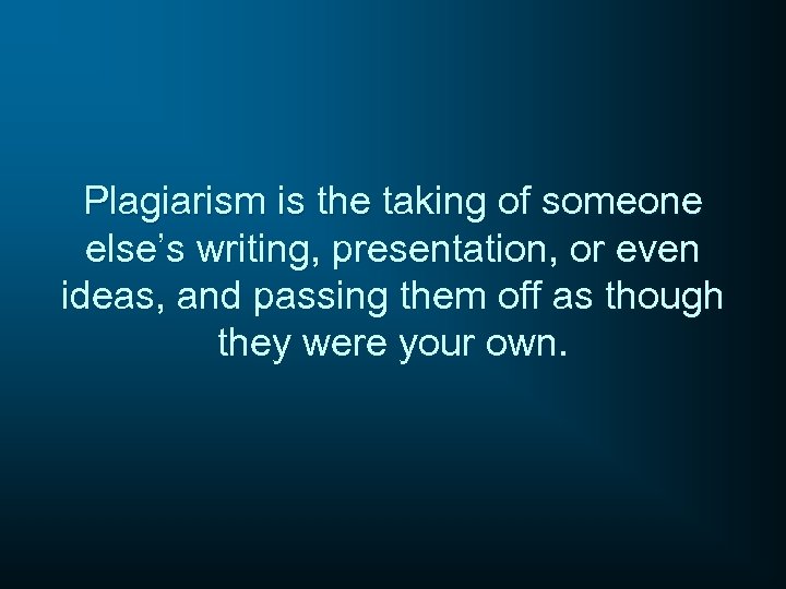 Plagiarism is the taking of someone else’s writing, presentation, or even ideas, and passing