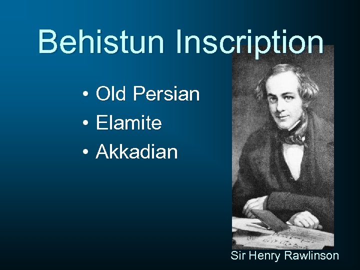 Behistun Inscription • Old Persian • Elamite • Akkadian Sir Henry Rawlinson 