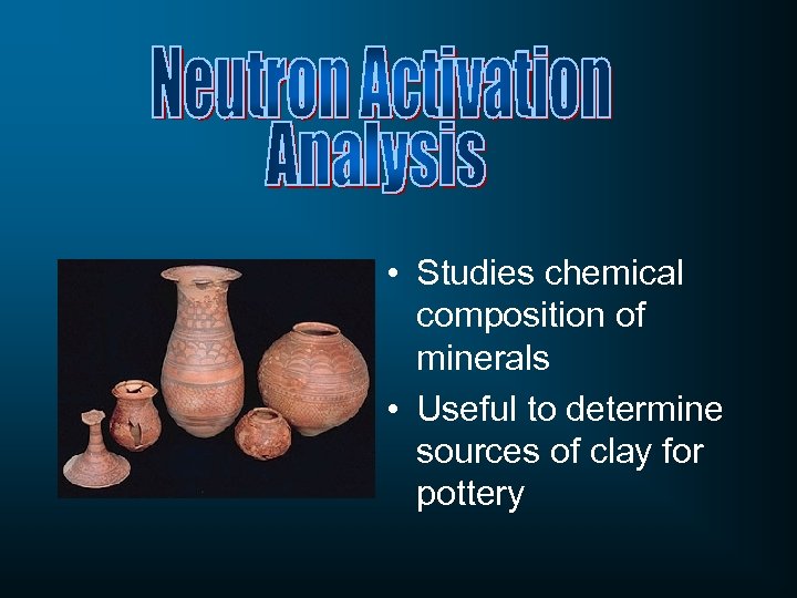  • Studies chemical composition of minerals • Useful to determine sources of clay