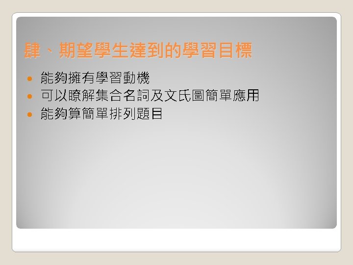 肆、期望學生達到的學習目標 能夠擁有學習動機 可以瞭解集合名詞及文氏圖簡單應用 能夠算簡單排列題目 