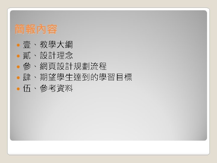 簡報內容 壹、教學大綱 貳、設計理念 參、網頁設計規劃流程 肆、期望學生達到的學習目標 伍、參考資料 