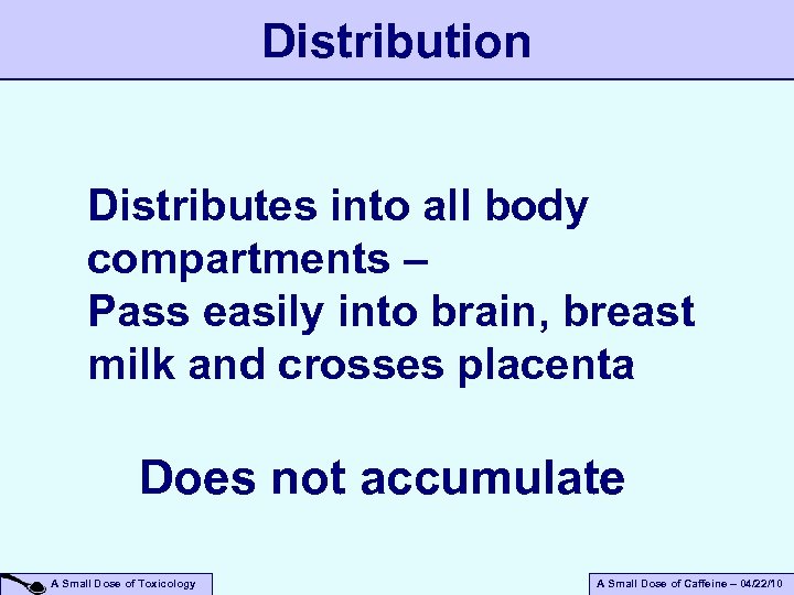 Distribution Distributes into all body compartments – Pass easily into brain, breast milk and