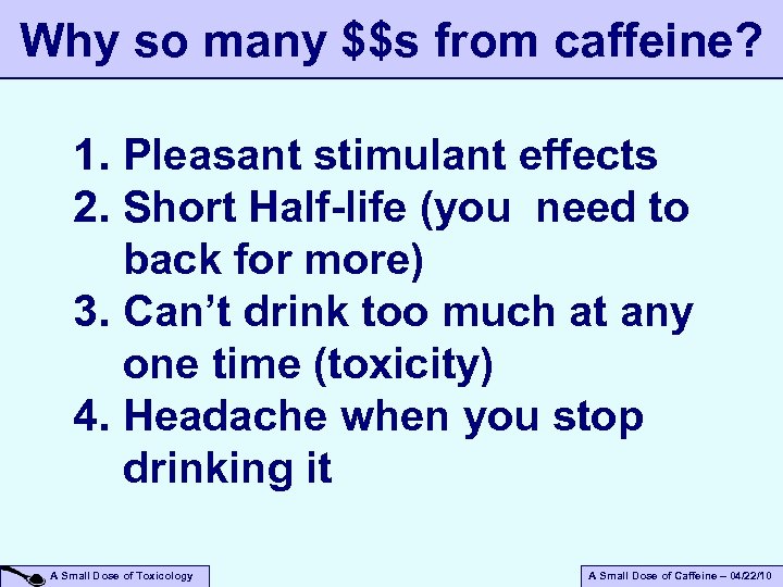 Why so many $$s from caffeine? 1. Pleasant stimulant effects 2. Short Half-life (you
