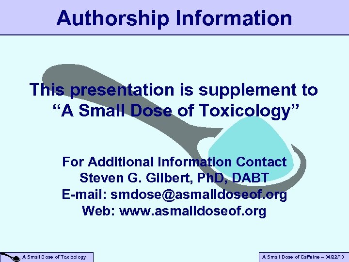 Authorship Information This presentation is supplement to “A Small Dose of Toxicology” For Additional