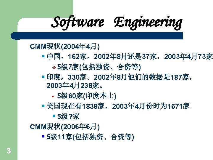 Software Engineering CMM现状(2004年 4月) § 中国，162家。2002年 8月还是 37家，2003年 4月73家 v 5级 7家(包括独资、合资等) § 印度，330家。2002年