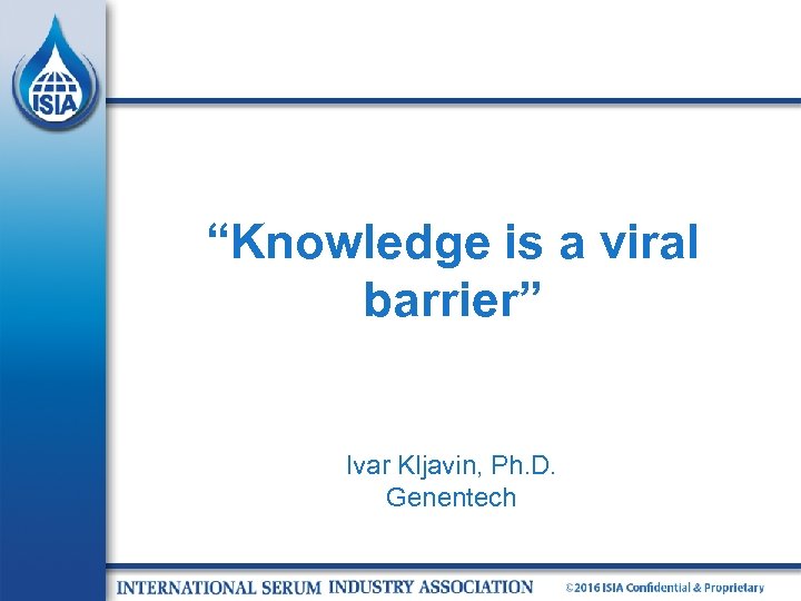“Knowledge is a viral barrier” Ivar Kljavin, Ph. D. Genentech 