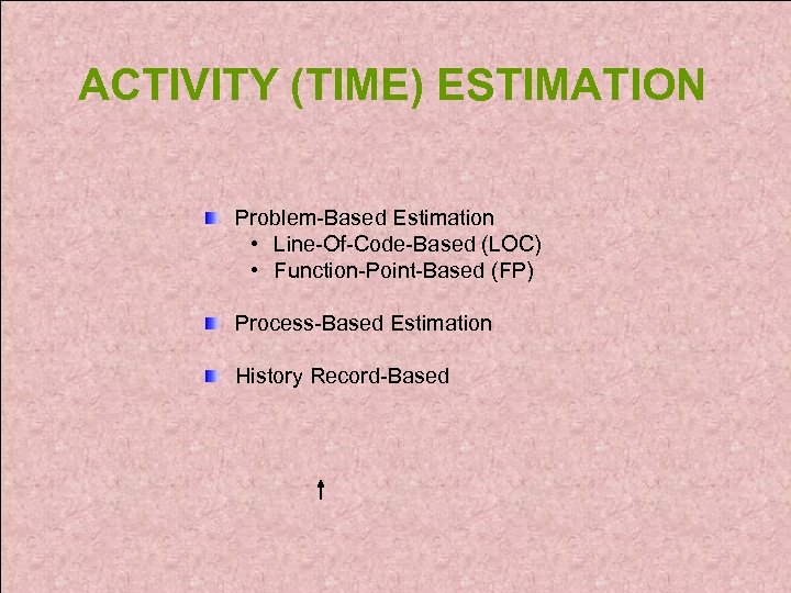 ACTIVITY (TIME) ESTIMATION Problem-Based Estimation • Line-Of-Code-Based (LOC) • Function-Point-Based (FP) Process-Based Estimation History