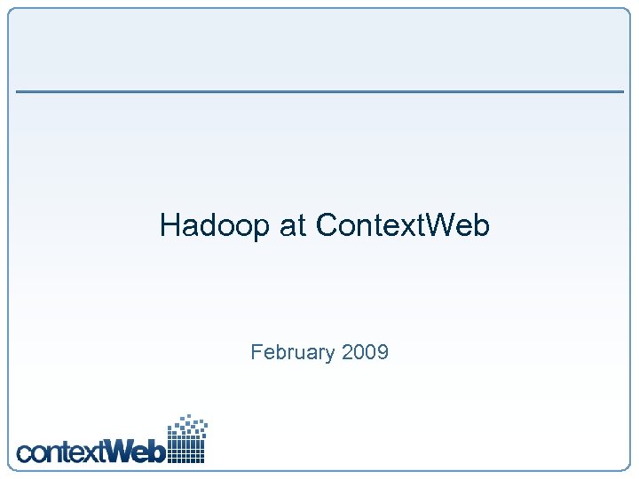 Hadoop at Context. Web February 2009 