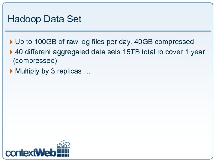 Hadoop Data Set 4 Up to 100 GB of raw log files per day.