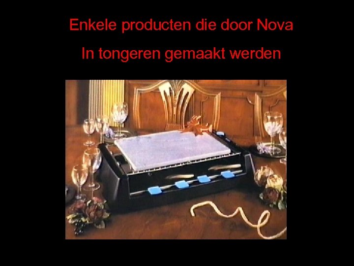 Enkele producten die door Nova In tongeren gemaakt werden 