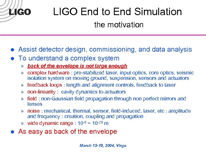 LIGO End to End Simulation the motivation l l Assist detector design, commissioning, and