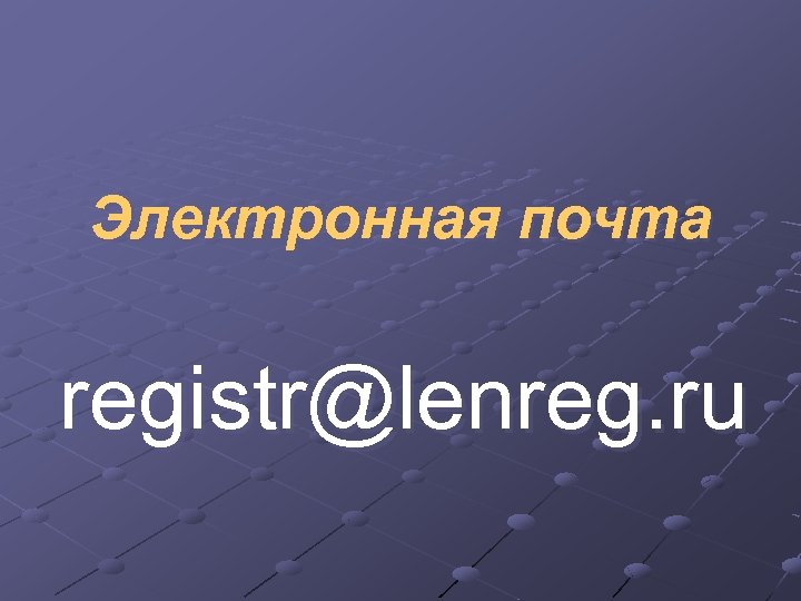 Электронная почта registr@lenreg. ru 