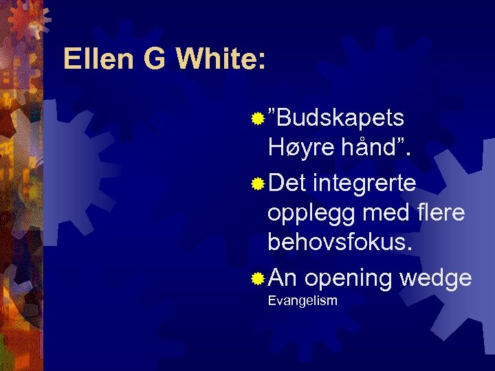 Ellen G White: ® ”Budskapets Høyre hånd”. ® Det integrerte opplegg med flere behovsfokus.