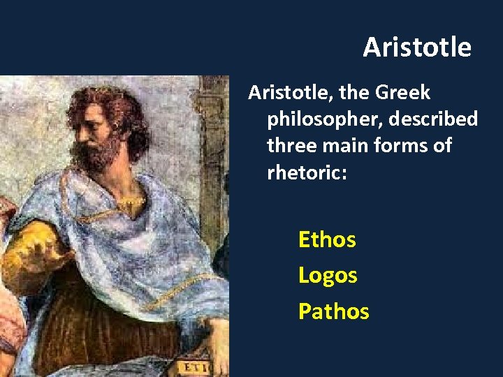 Aristotle, the Greek philosopher, described three main forms of rhetoric: Ethos Logos Pathos 
