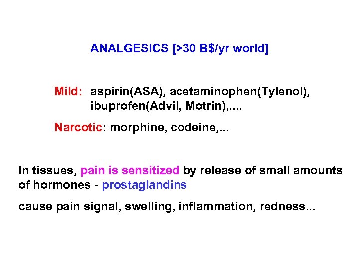 ANALGESICS [>30 B$/yr world] Mild: aspirin(ASA), acetaminophen(Tylenol), ibuprofen(Advil, Motrin), . . Narcotic: morphine, codeine,